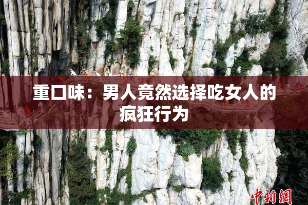 重口味：男人竟然选择吃女人的疯狂行为