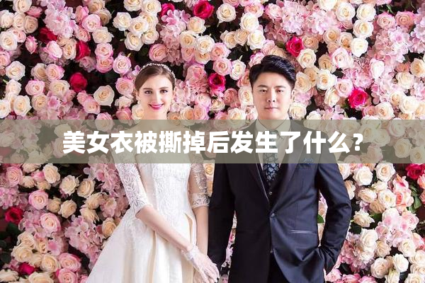 美女衣被撕掉后发生了什么？