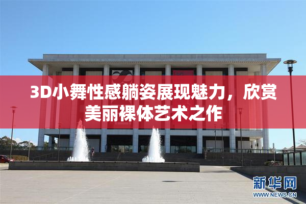 3D小舞性感躺姿展现魅力，欣赏美丽裸体艺术之作