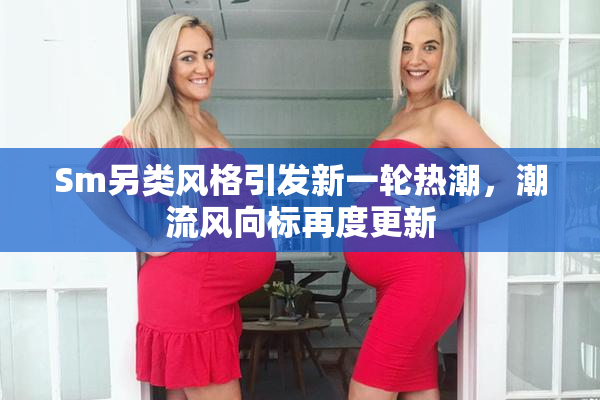 Sm另类风格引发新一轮热潮，潮流风向标再度更新