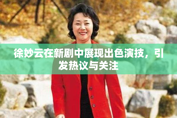 徐妙云在新剧中展现出色演技，引发热议与关注
