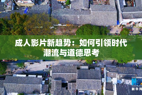 成人影片新趋势：如何引领时代潮流与道德思考