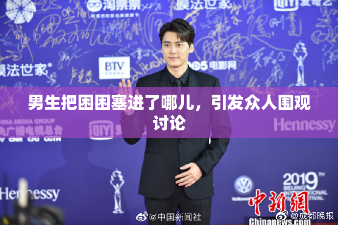 男生把困困塞进了哪儿，引发众人围观讨论