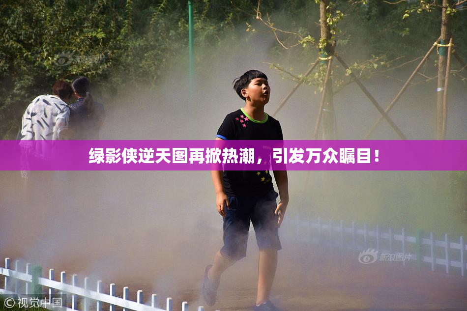 绿影侠逆天图再掀热潮，引发万众瞩目！