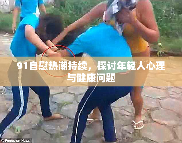 91自慰热潮持续，探讨年轻人心理与健康问题
