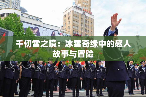 千仞雪之境：冰雪奇缘中的感人故事与冒险