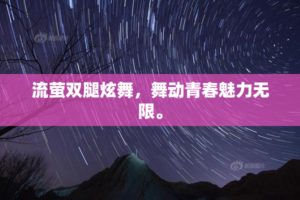 流萤双腿炫舞，舞动青春魅力无限。