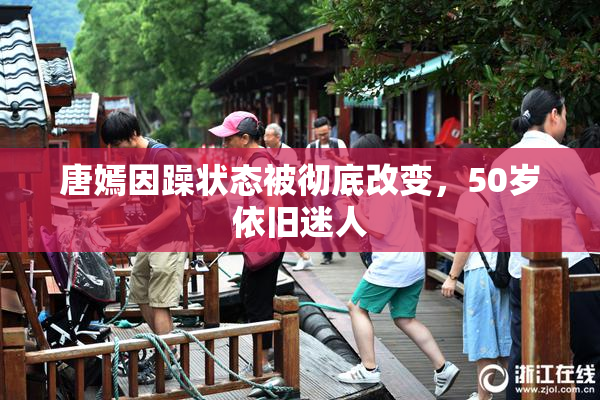 唐嫣因躁状态被彻底改变，50岁依旧迷人