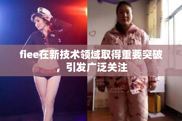fiee在新技术领域取得重要突破，引发广泛关注