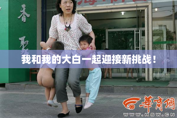 我和我的大白一起迎接新挑战！