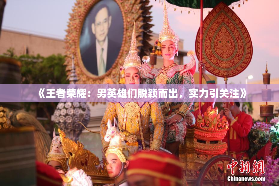 《王者荣耀：男英雄们脱颖而出，实力引关注》