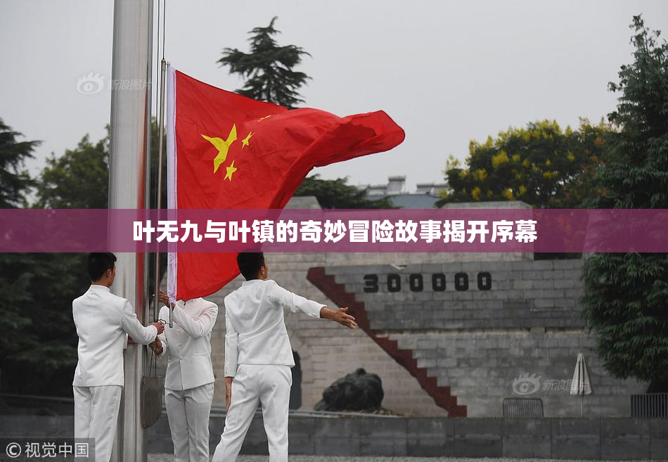 叶无九与叶镇的奇妙冒险故事揭开序幕