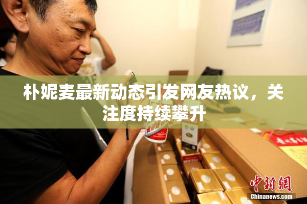朴妮麦最新动态引发网友热议，关注度持续攀升