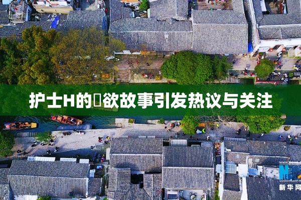 护士H的婬欲故事引发热议与关注