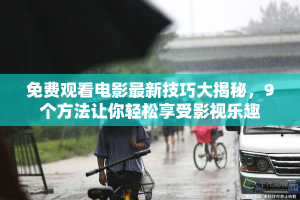 免费观看电影最新技巧大揭秘，9个方法让你轻松享受影视乐趣