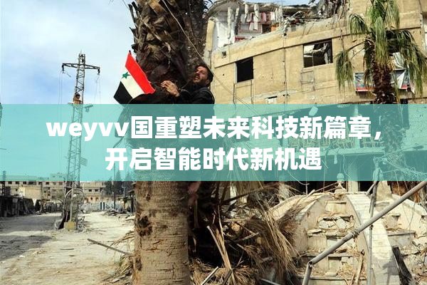 weyvv国重塑未来科技新篇章，开启智能时代新机遇
