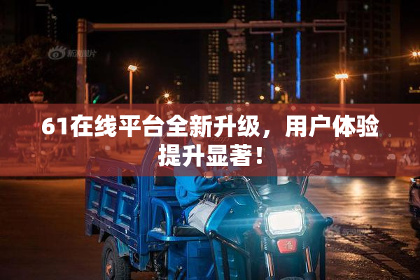 61在线平台全新升级，用户体验提升显著！