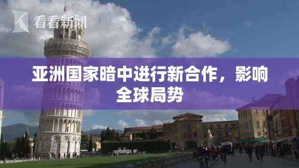 亚洲国家暗中进行新合作，影响全球局势