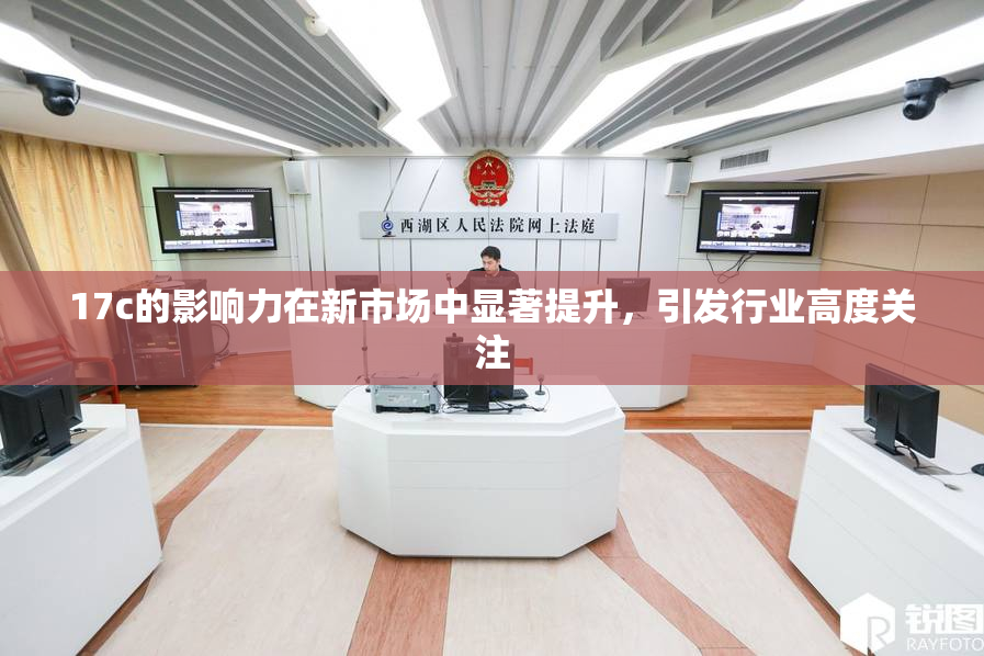 17c的影响力在新市场中显著提升，引发行业高度关注