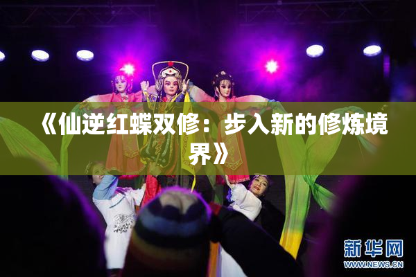 《仙逆红蝶双修：步入新的修炼境界》