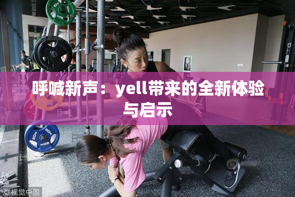 呼喊新声：yell带来的全新体验与启示