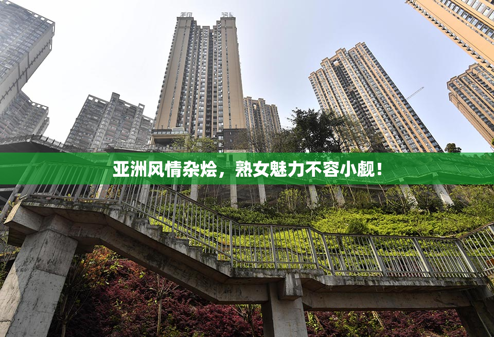 亚洲风情杂烩，熟女魅力不容小觑！
