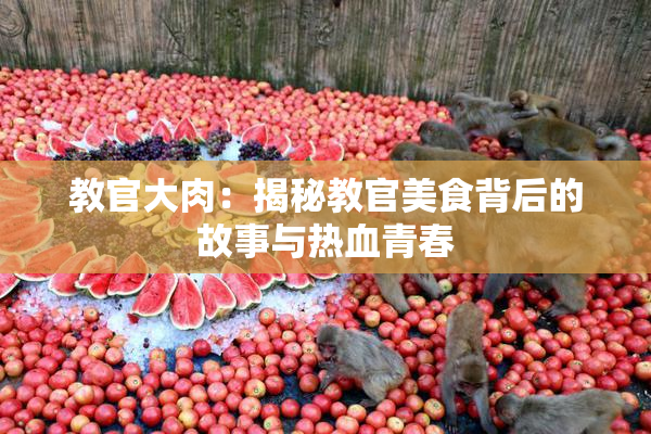 教官大肉：揭秘教官美食背后的故事与热血青春