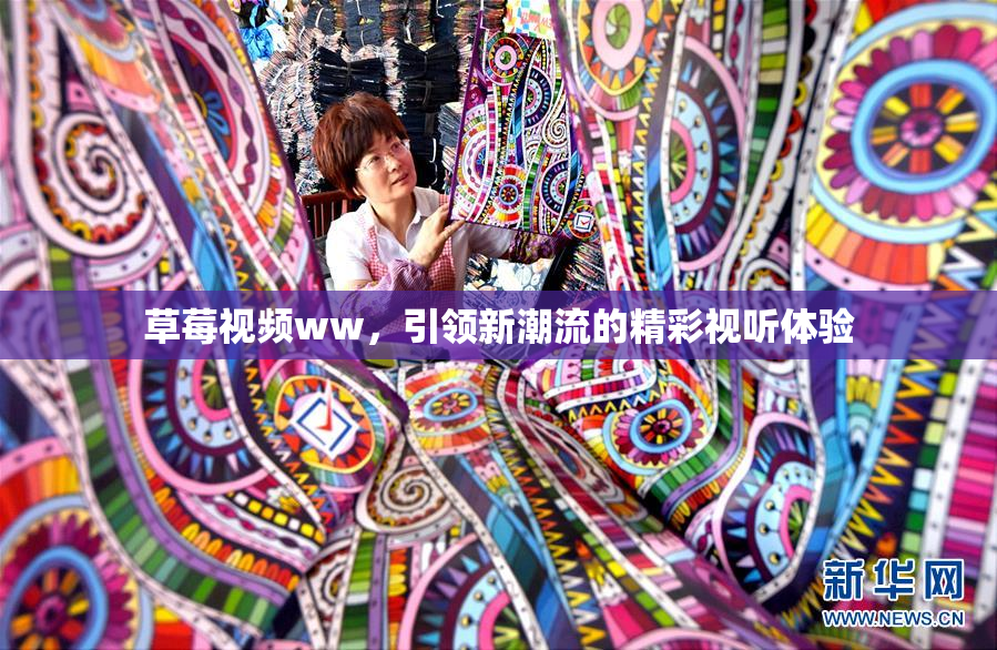 草莓视频ww，引领新潮流的精彩视听体验