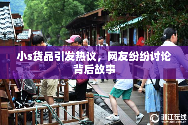 小s货品引发热议，网友纷纷讨论背后故事
