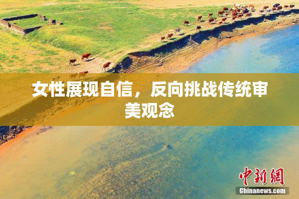 女性展现自信，反向挑战传统审美观念