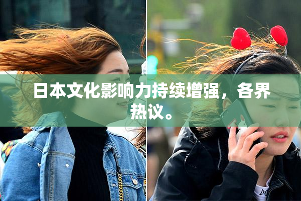 日本文化影响力持续增强，各界热议。