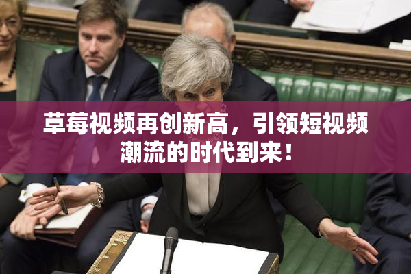 草莓视频再创新高，引领短视频潮流的时代到来！