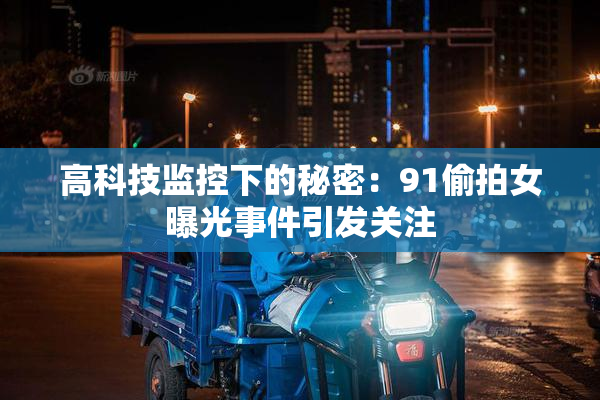 高科技监控下的秘密：91偷拍女曝光事件引发关注
