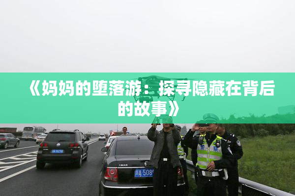 《妈妈的堕落游：探寻隐藏在背后的故事》