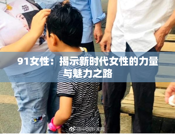 91女性：揭示新时代女性的力量与魅力之路