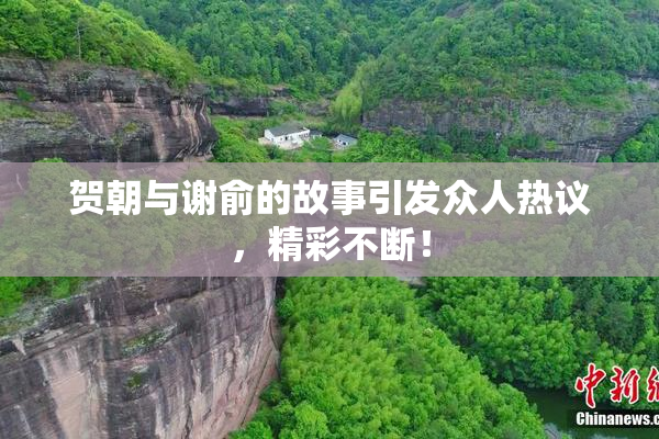 贺朝与谢俞的故事引发众人热议，精彩不断！