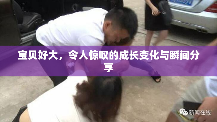 宝贝好大，令人惊叹的成长变化与瞬间分享