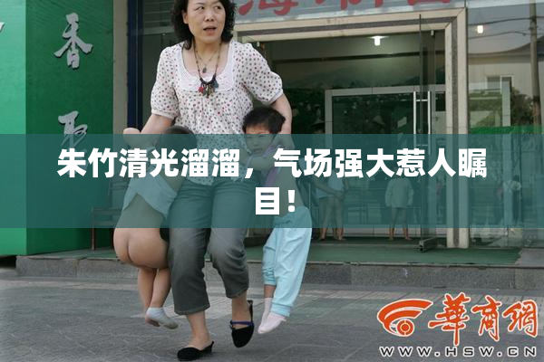 朱竹清光溜溜，气场强大惹人瞩目！