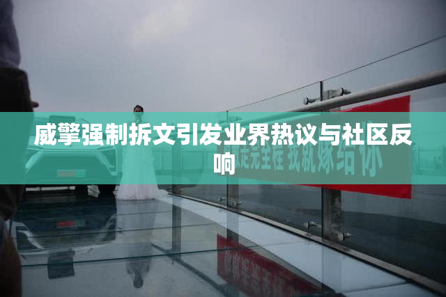 威擎强制拆文引发业界热议与社区反响