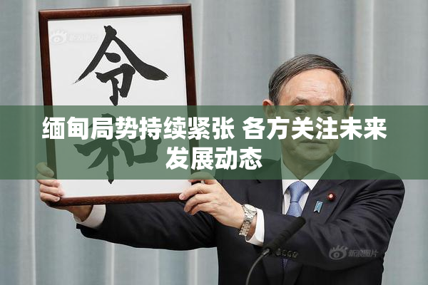 缅甸局势持续紧张 各方关注未来发展动态