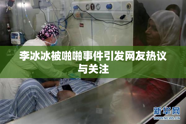 李冰冰被啪啪事件引发网友热议与关注