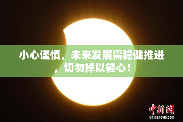 小心谨慎，未来发展需稳健推进，切勿掉以轻心！
