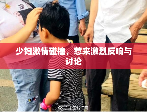 少妇激情碰撞，惹来激烈反响与讨论