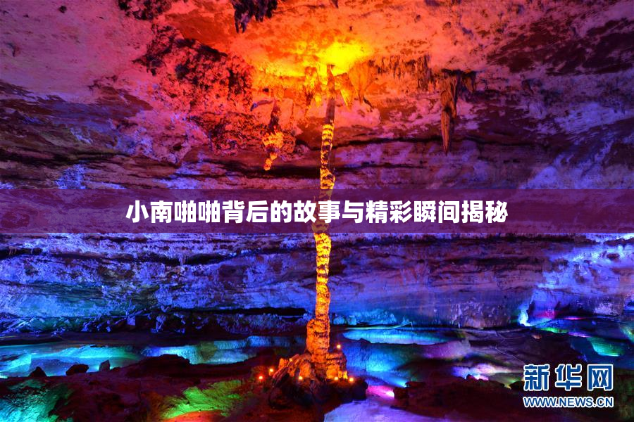 小南啪啪背后的故事与精彩瞬间揭秘