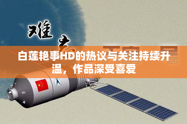白莲艳事HD的热议与关注持续升温，作品深受喜爱