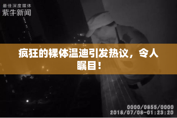 疯狂的裸体温迪引发热议，令人瞩目！