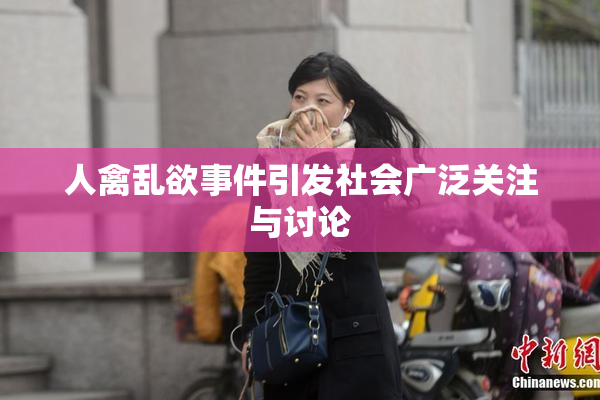 人禽乱欲事件引发社会广泛关注与讨论