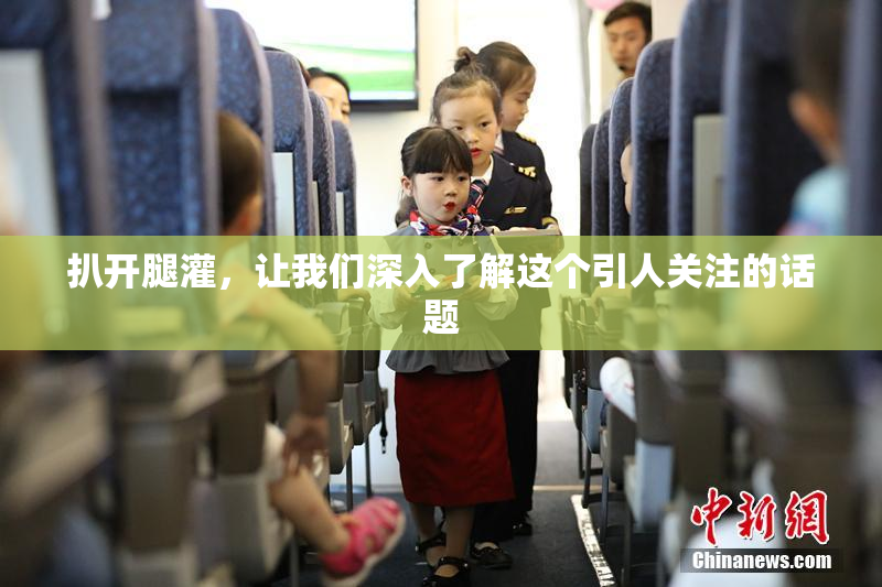 扒开腿灌，让我们深入了解这个引人关注的话题