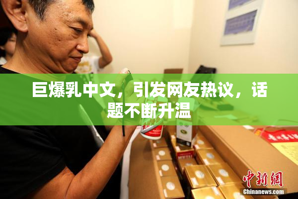 巨爆乳中文，引发网友热议，话题不断升温