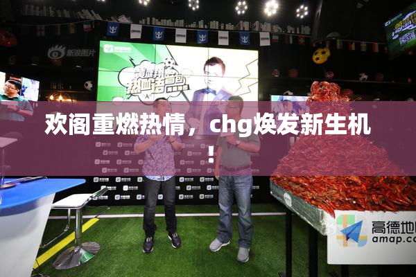 欢阁重燃热情，chg焕发新生机！